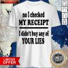 No I Checked My Receipt I Didn’t Buy Any Of Your Lies Shirt