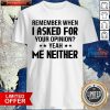 Remember When I Asked For Your Opinion Yeah Me Neither Shirt- Design By Pocatees.com