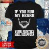 If You My Beard Your Panties Will Disappear Shirt