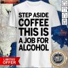 Nice Step Aside Coffee This Is A Job For Alcohol 33 Shirt