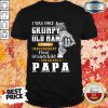 I Was Once A Grumpy Old Man Then I Was Handed My First Grandchild And Grumpy Papa Shirt