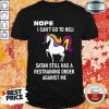 Unicorns Nope I Can't Go To Hell Shirt