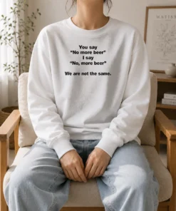 Awesome You Say No More Beer I Say No More Beer We Are Not The Same Sweater