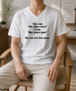 Awesome You Say No More Beer I Say No More Beer We Are Not The Same V-Neck Shirt