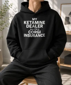 Top My Ketamine Dealer Does GTM At Corgi Insurance Hoodie